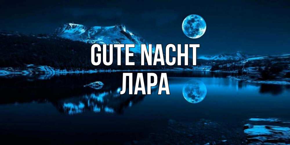 Открытка на каждый день с именем, Лара Gute Nacht луна, озеро, горы Прикольная открытка с пожеланием онлайн скачать бесплатно 