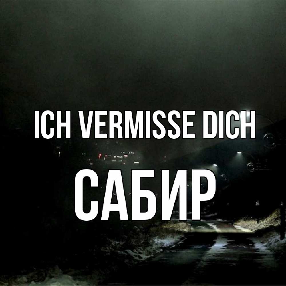 Открытка на каждый день с именем, Сабир Ich vermisse dich окраина города Прикольная открытка с пожеланием онлайн скачать бесплатно 