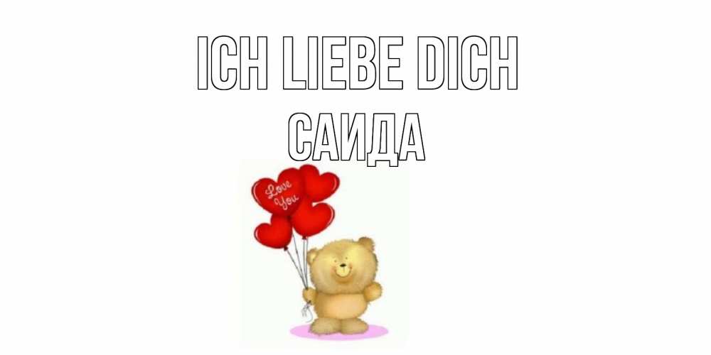 Открытка на каждый день с именем, Саида Ich liebe dich плюшевый мишка, шарики Прикольная открытка с пожеланием онлайн скачать бесплатно 