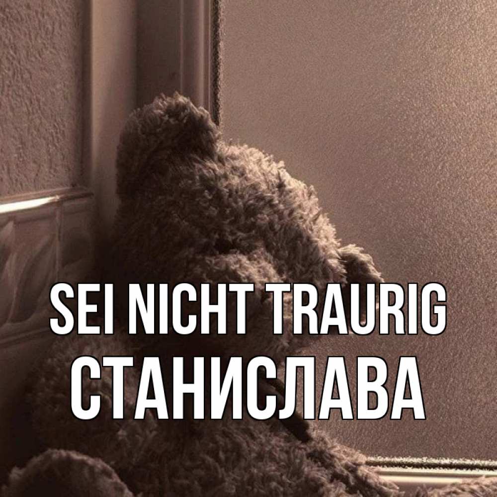 Открытка на каждый день с именем, Станислава Sei nicht traurig стекол рефленое Прикольная открытка с пожеланием онлайн скачать бесплатно 