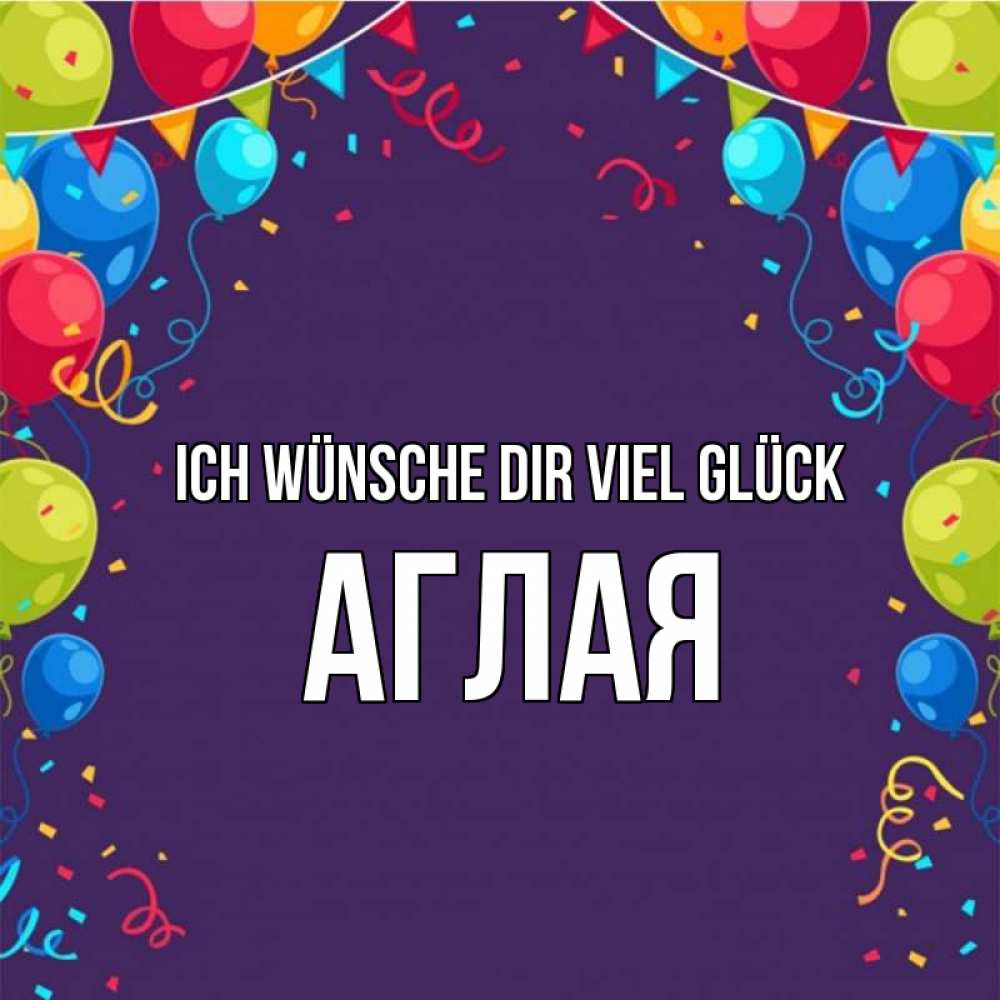 Открытка на каждый день с именем, Аглая Ich wünsche dir viel Glück шары Прикольная открытка с пожеланием онлайн скачать бесплатно 