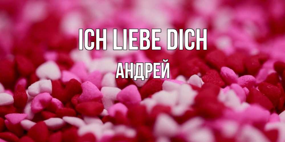 Открытка на каждый день с именем, Андрей Ich liebe dich красивая открытка с признанием в любви Прикольная открытка с пожеланием онлайн скачать бесплатно 