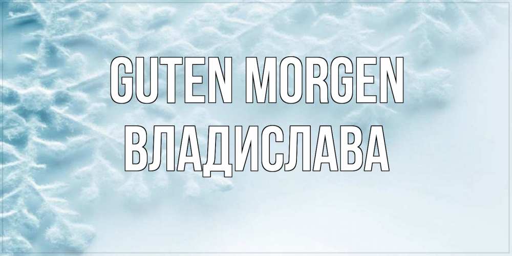 Открытка на каждый день с именем, Владислава Guten Morgen классное зимнее утро Прикольная открытка с пожеланием онлайн скачать бесплатно 