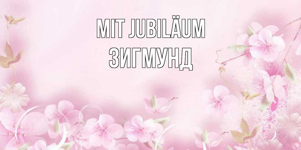 Открытка на каждый день с именем, Зигмунд Mit Jubiläum нежные цветы Прикольная открытка с пожеланием онлайн скачать бесплатно 