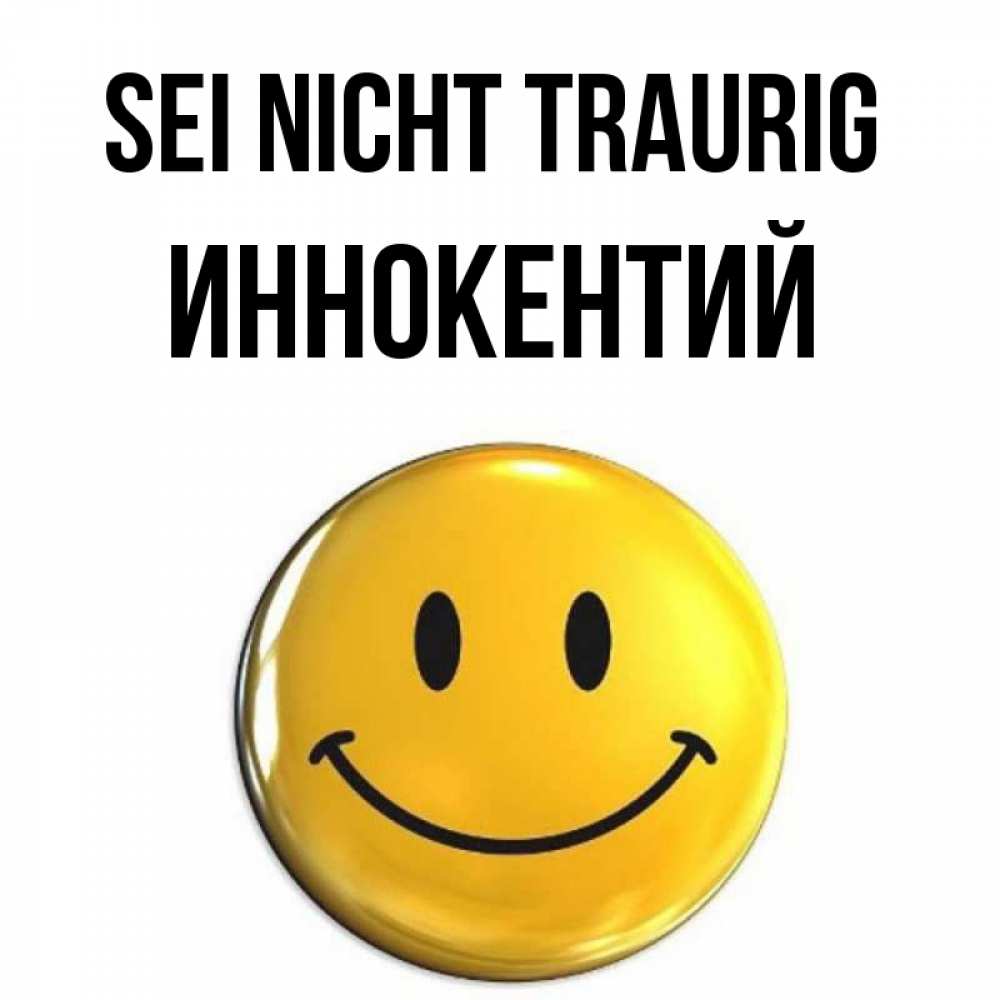 Открытка на каждый день с именем, Иннокентий Sei nicht traurig триде смайл Прикольная открытка с пожеланием онлайн скачать бесплатно 