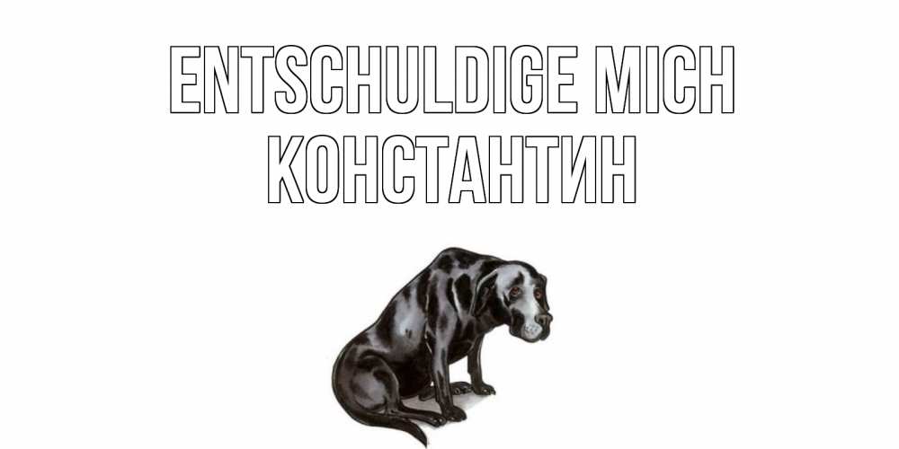Открытка на каждый день с именем, Константин Entschuldige mich грустная собака на открытке с подписью прости меня Прикольная открытка с пожеланием онлайн скачать бесплатно 
