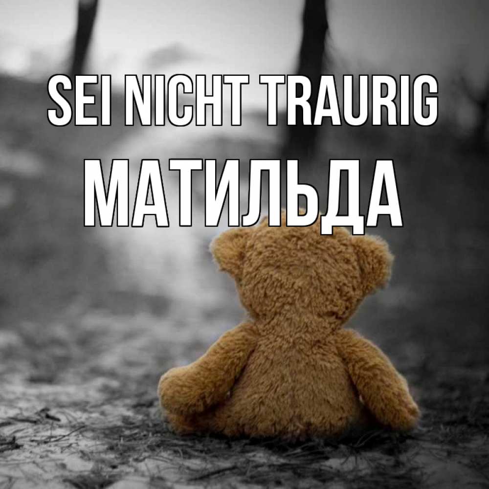Открытка на каждый день с именем, Матильда Sei nicht traurig медведь со спин Прикольная открытка с пожеланием онлайн скачать бесплатно 