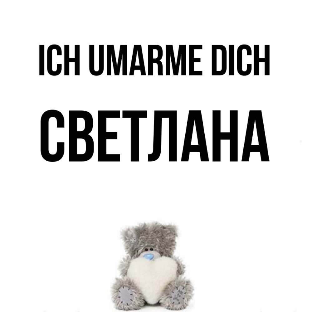 Открытка на каждый день с именем, Светлана Ich umarme dich медвежонок с сердечком белого цвета Прикольная открытка с пожеланием онлайн скачать бесплатно 