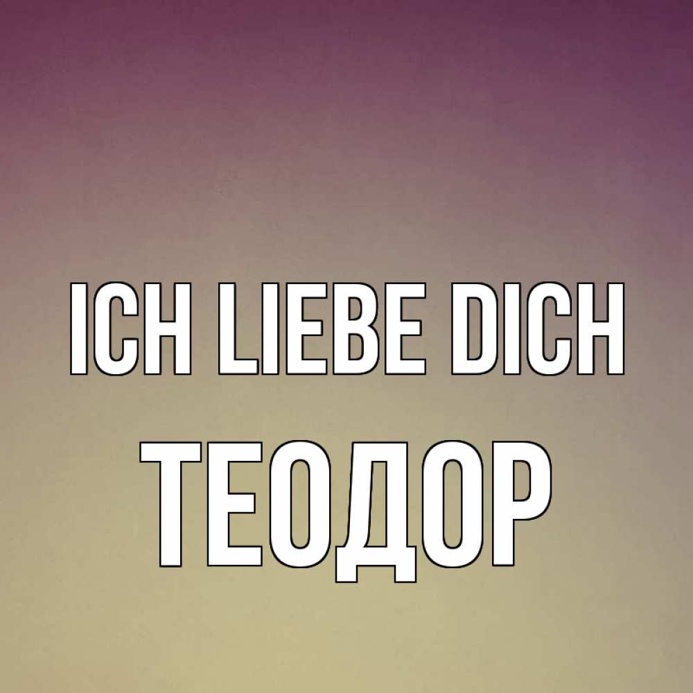 Открытка на каждый день с именем, Теодор Ich liebe dich для любимой Прикольная открытка с пожеланием онлайн скачать бесплатно 