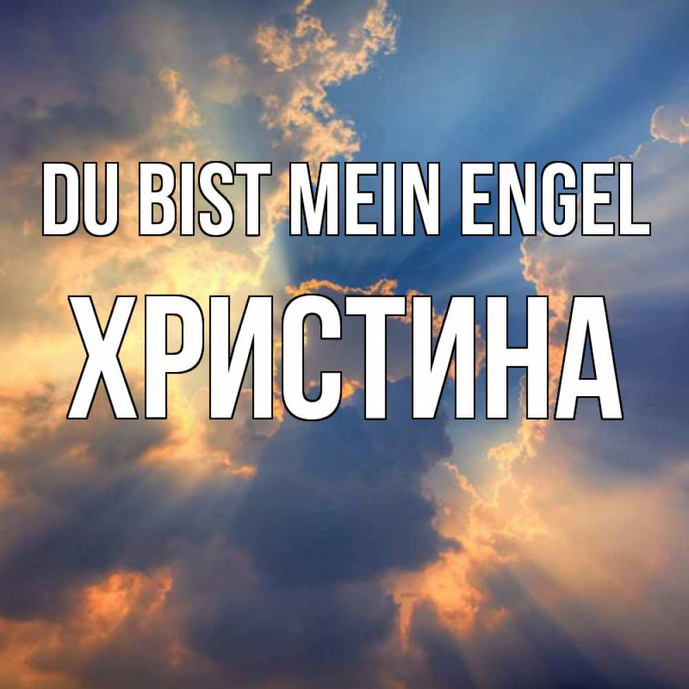 Открытка на каждый день с именем, Христина Du bist mein Engel ангельский свет сквозь облака Прикольная открытка с пожеланием онлайн скачать бесплатно 