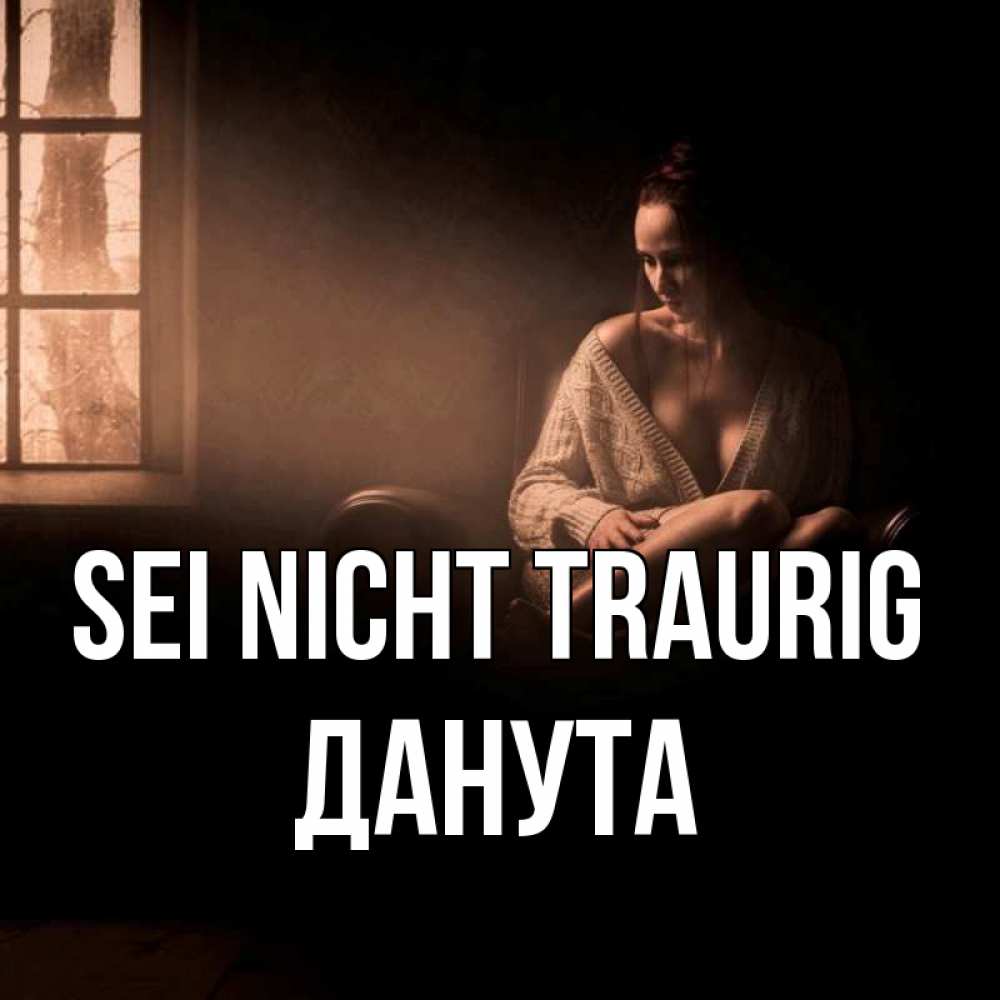Открытка на каждый день с именем, Данута Sei nicht traurig сидя у окна Прикольная открытка с пожеланием онлайн скачать бесплатно 