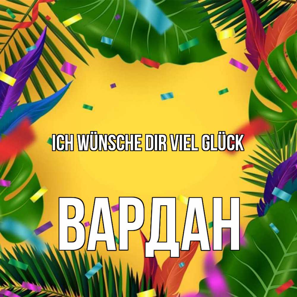 Открытка на каждый день с именем, Вардан Ich wünsche dir viel Glück тропики Прикольная открытка с пожеланием онлайн скачать бесплатно 