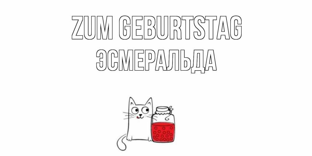 Открытка на каждый день с именем, Эсмеральда Zum Geburtstag кот, варенье Прикольная открытка с пожеланием онлайн скачать бесплатно 