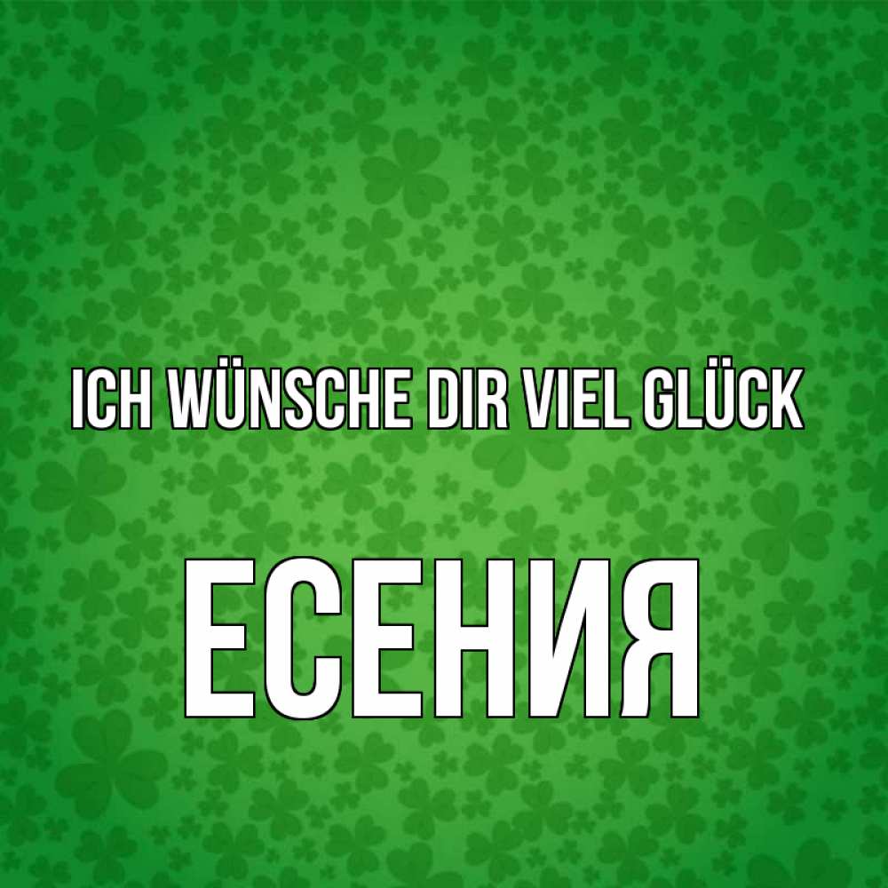 Открытка на каждый день с именем, Есения Ich wünsche dir viel Glück много листочков на удачу Прикольная открытка с пожеланием онлайн скачать бесплатно 