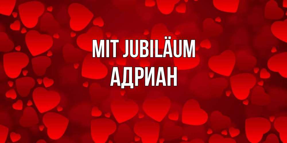 Открытка на каждый день с именем, Адриан Mit Jubiläum прекрасные сердечки на открытке с красным фоном Прикольная открытка с пожеланием онлайн скачать бесплатно 