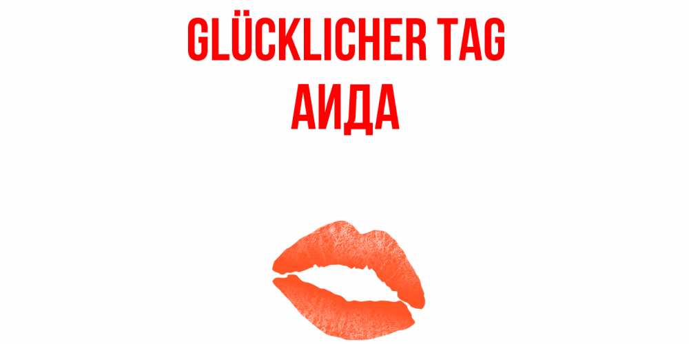 Открытка на каждый день с именем, Аида Glücklicher Tag удачного дня с поцелуем Прикольная открытка с пожеланием онлайн скачать бесплатно 