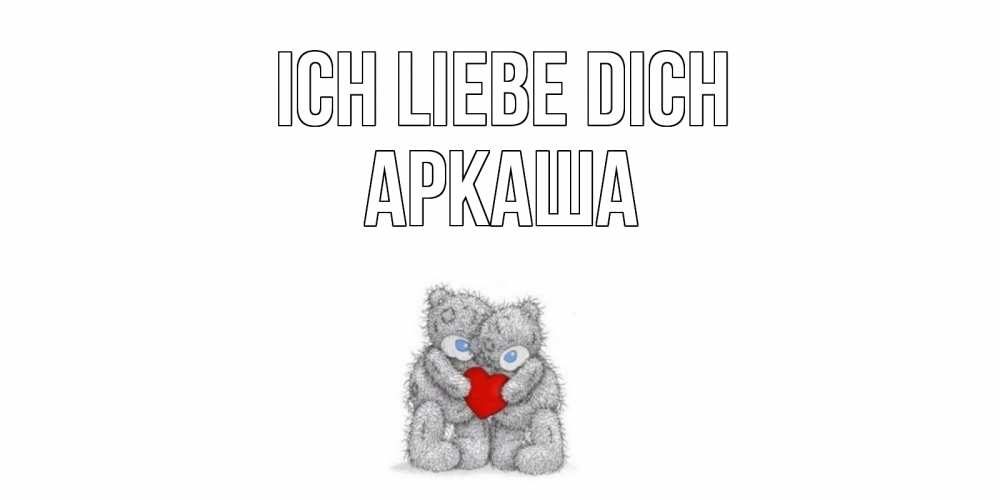 Открытка на каждый день с именем, Аркаша Ich liebe dich мишки, сердце Прикольная открытка с пожеланием онлайн скачать бесплатно 