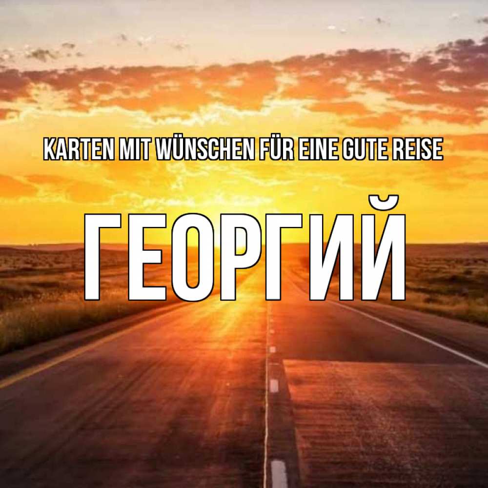 Открытка на каждый день с именем, Георгий Karten mit Wünschen für eine gute Reise солнечный свет, закат Прикольная открытка с пожеланием онлайн скачать бесплатно 
