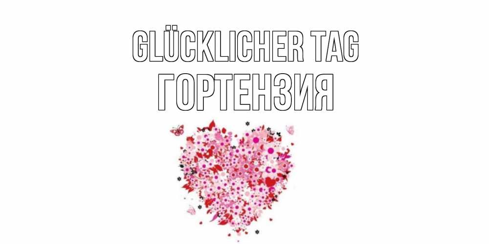 Открытка на каждый день с именем, Гортензия Glücklicher Tag открытка на каждый день для любимой Прикольная открытка с пожеланием онлайн скачать бесплатно 