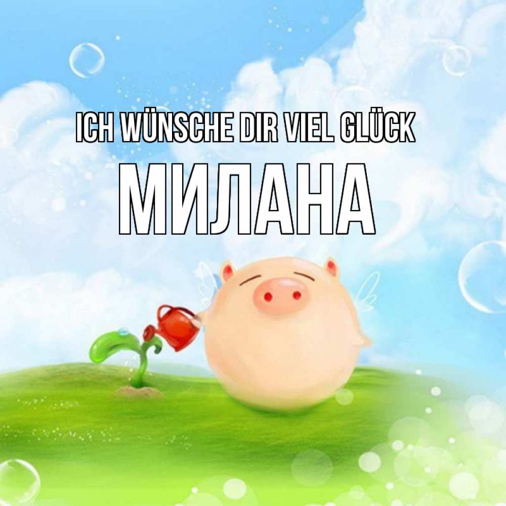 Открытка на каждый день с именем, Милана Ich wünsche dir viel Glück поросенок поливает цветок. летнее настроение Прикольная открытка с пожеланием онлайн скачать бесплатно 