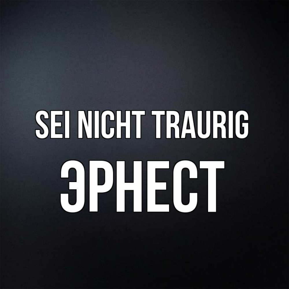 Открытка на каждый день с именем, Эрнест Sei nicht traurig Градиент серый Прикольная открытка с пожеланием онлайн скачать бесплатно 