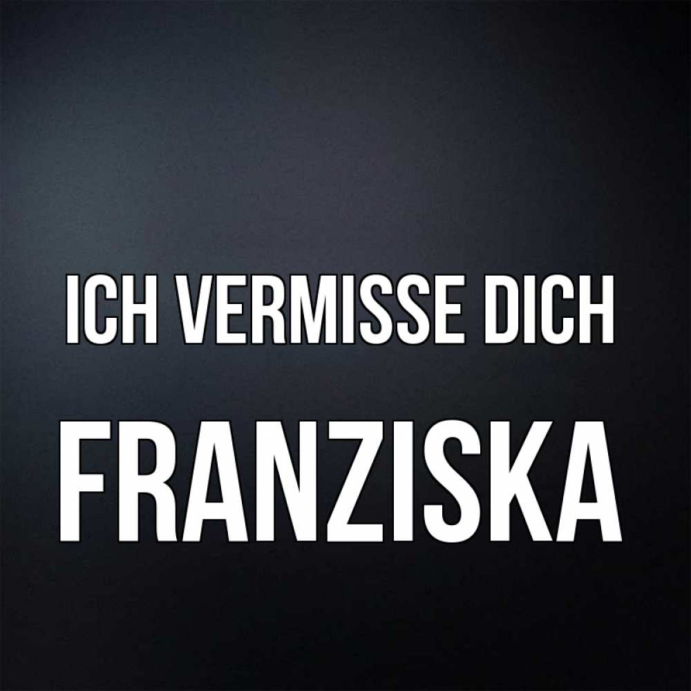 Открытка на каждый день с именем, Franziska Ich vermisse dich с подписью Прикольная открытка с пожеланием онлайн скачать бесплатно 