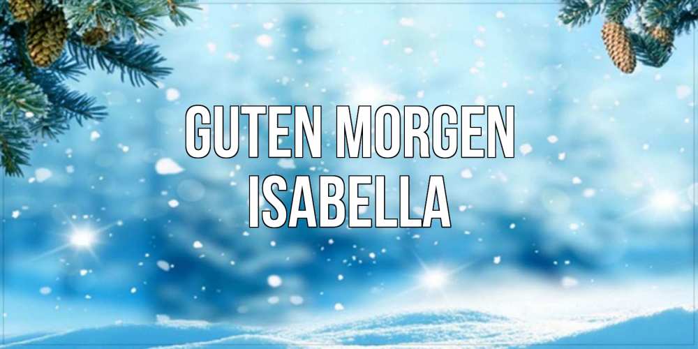 Открытка на каждый день с именем, Isabella Guten Morgen зимнее доброе утро Прикольная открытка с пожеланием онлайн скачать бесплатно 
