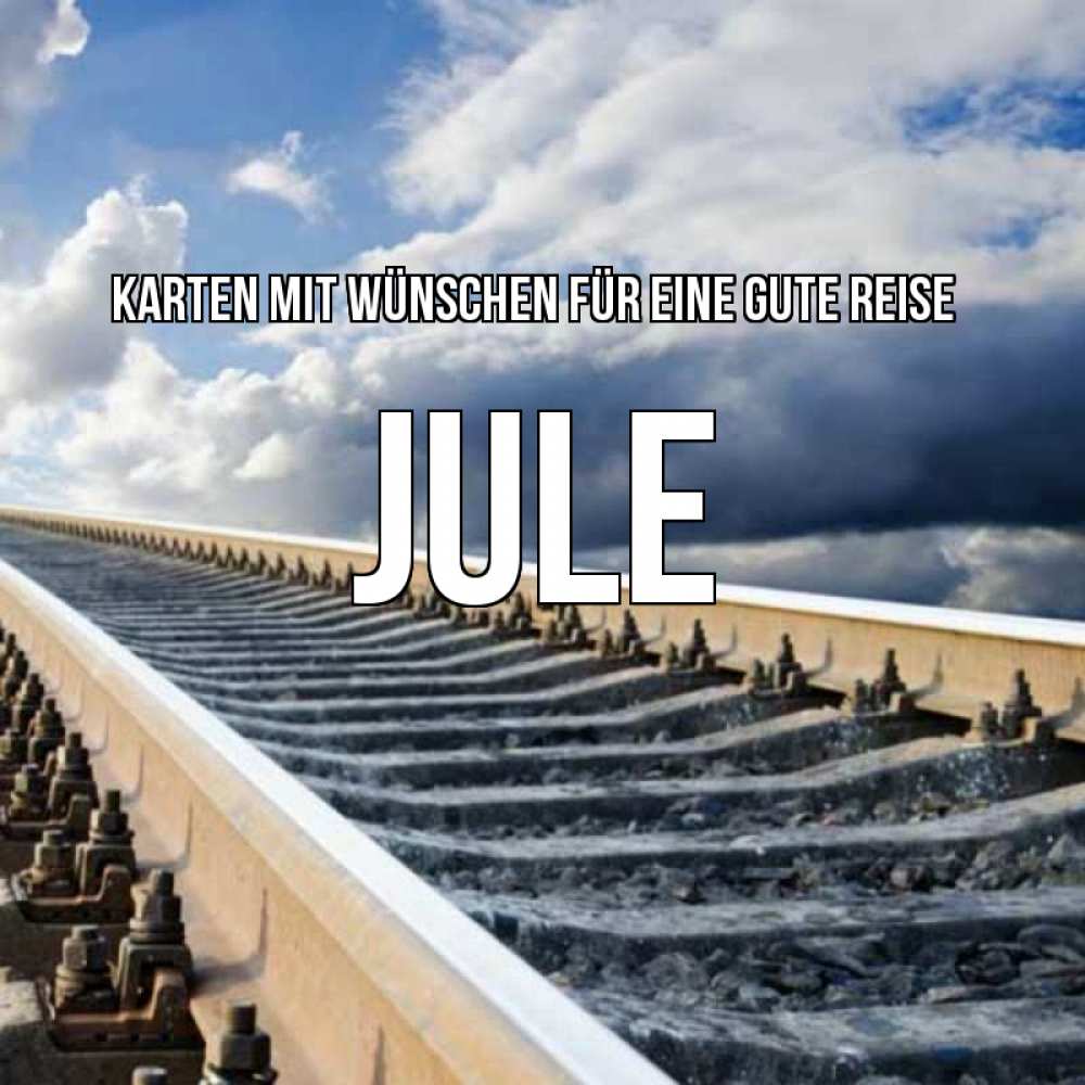 Открытка на каждый день с именем, Jule Karten mit Wünschen für eine gute Reise железнодорожные пути на фоне неба Прикольная открытка с пожеланием онлайн скачать бесплатно 