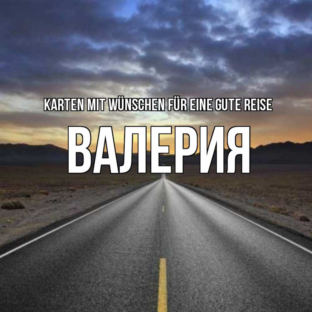 Открытка на каждый день с именем, Валерия Karten mit Wünschen für eine gute Reise горы на горизонте Прикольная открытка с пожеланием онлайн скачать бесплатно 