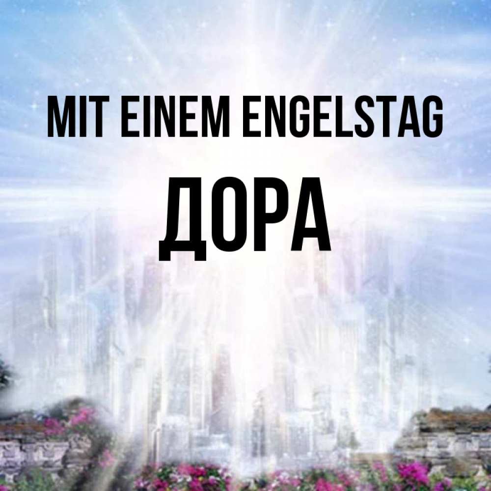 Открытка на каждый день с именем, Дора Mit einem Engelstag небесный свет Прикольная открытка с пожеланием онлайн скачать бесплатно 