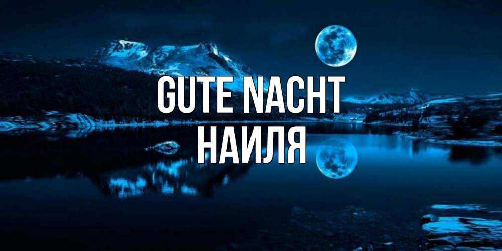 Открытка на каждый день с именем, Наиля Gute Nacht луна, озеро, горы Прикольная открытка с пожеланием онлайн скачать бесплатно 
