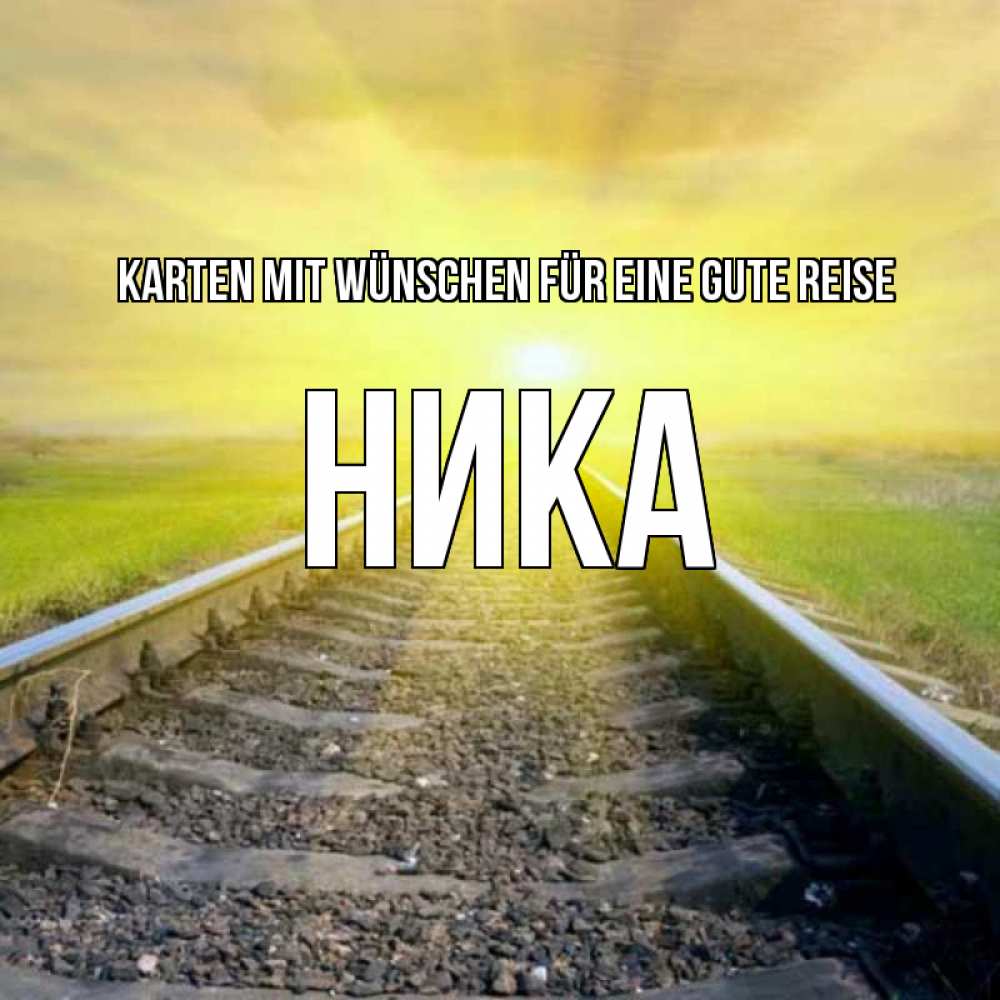 Открытка на каждый день с именем, Ника Karten mit Wünschen für eine gute Reise красивая железная дорога Прикольная открытка с пожеланием онлайн скачать бесплатно 