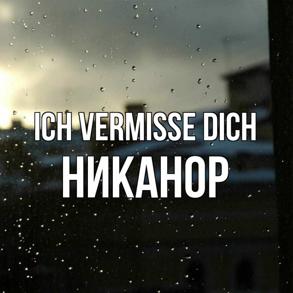 Открытка на каждый день с именем, Никанор Ich vermisse dich капли на стекле Прикольная открытка с пожеланием онлайн скачать бесплатно 