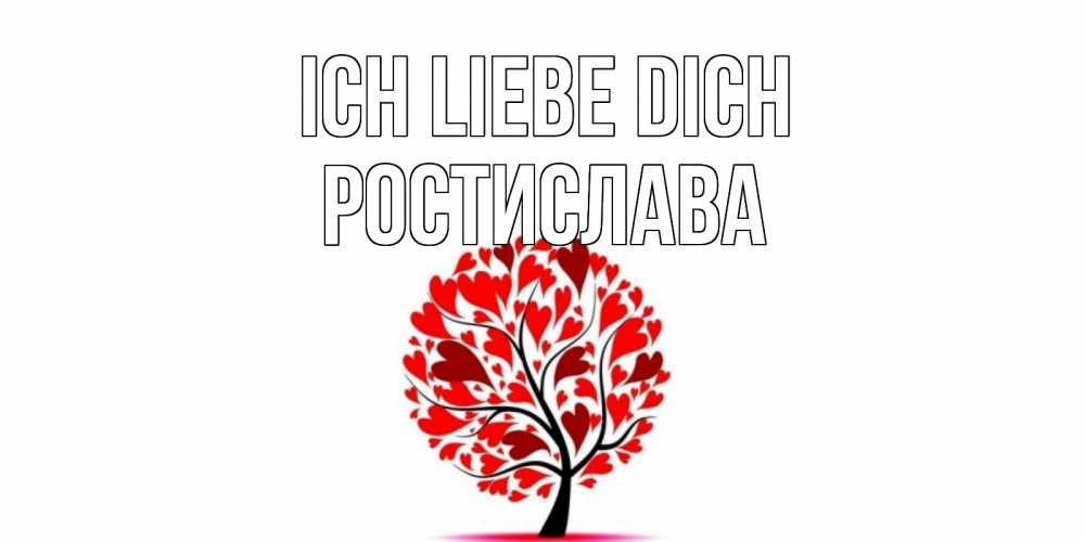 Открытка на каждый день с именем, Ростислава Ich liebe dich дерево, листья Прикольная открытка с пожеланием онлайн скачать бесплатно 