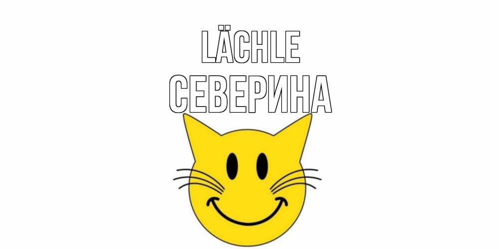 Открытка на каждый день с именем, Северина Lächle кот, улыбка Прикольная открытка с пожеланием онлайн скачать бесплатно 