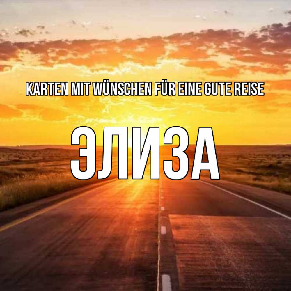 Открытка на каждый день с именем, Элиза Karten mit Wünschen für eine gute Reise солнечный свет, закат Прикольная открытка с пожеланием онлайн скачать бесплатно 