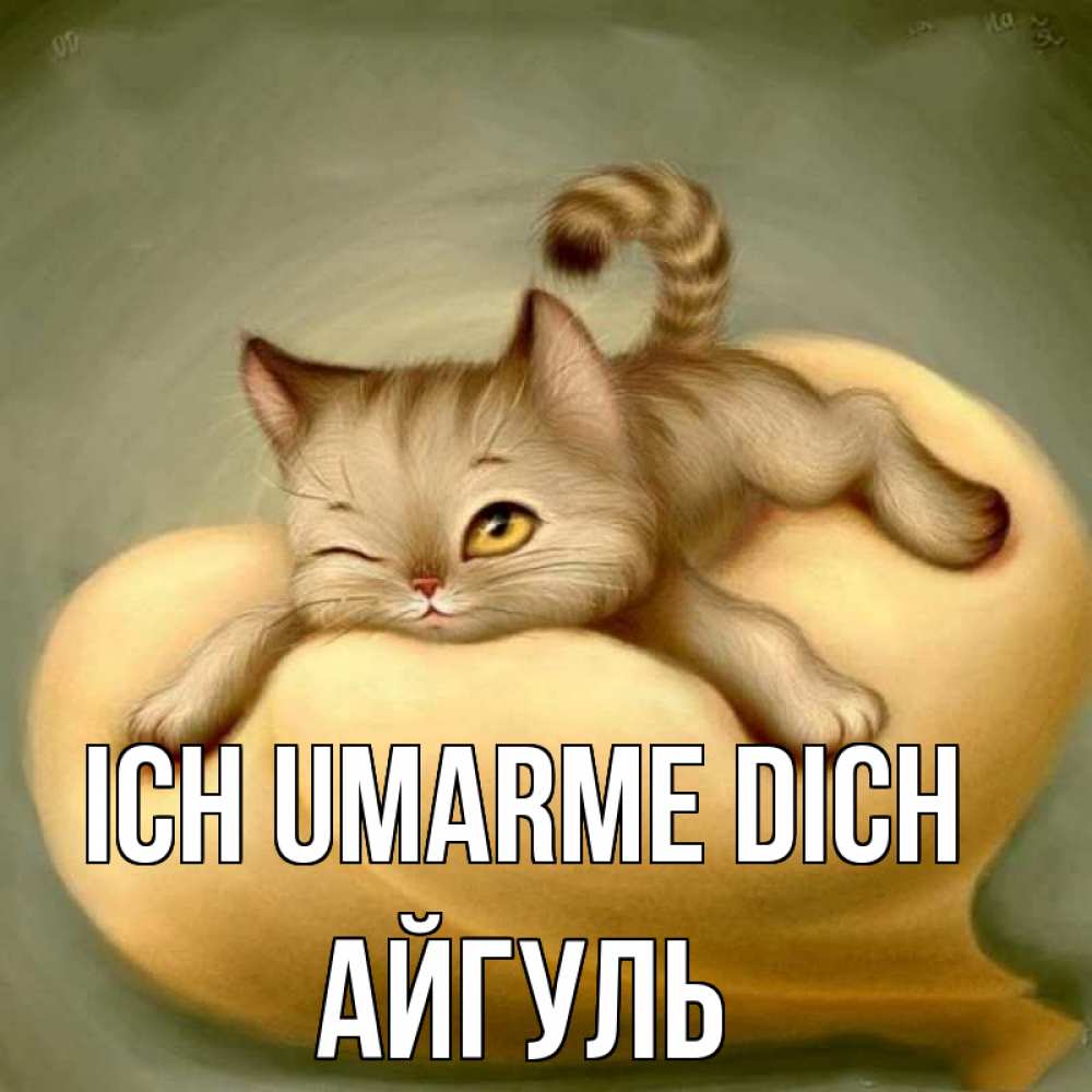 Открытка на каждый день с именем, Айгуль Ich umarme dich кошечка Прикольная открытка с пожеланием онлайн скачать бесплатно 