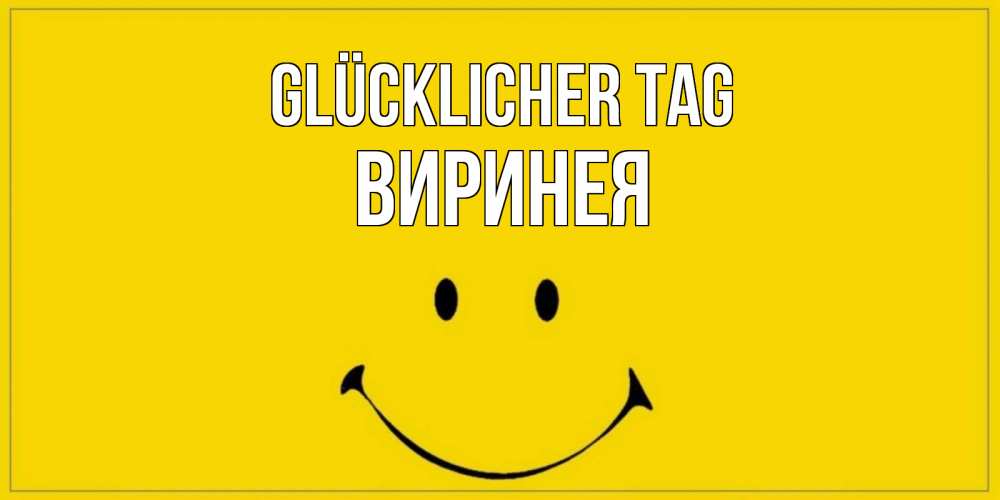 Открытка на каждый день с именем, Виринея Glücklicher Tag улыбка Прикольная открытка с пожеланием онлайн скачать бесплатно 