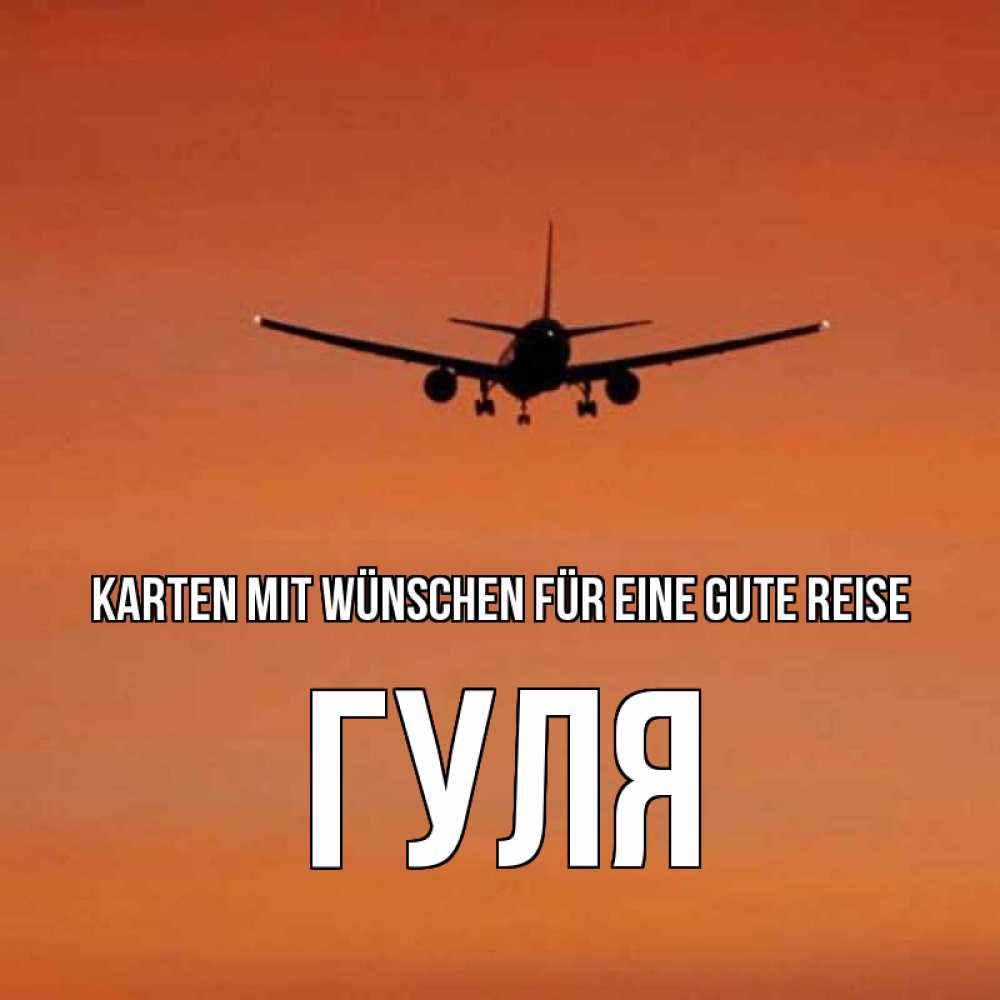 Открытка на каждый день с именем, Гуля Karten mit Wünschen für eine gute Reise силуэт самолета Прикольная открытка с пожеланием онлайн скачать бесплатно 