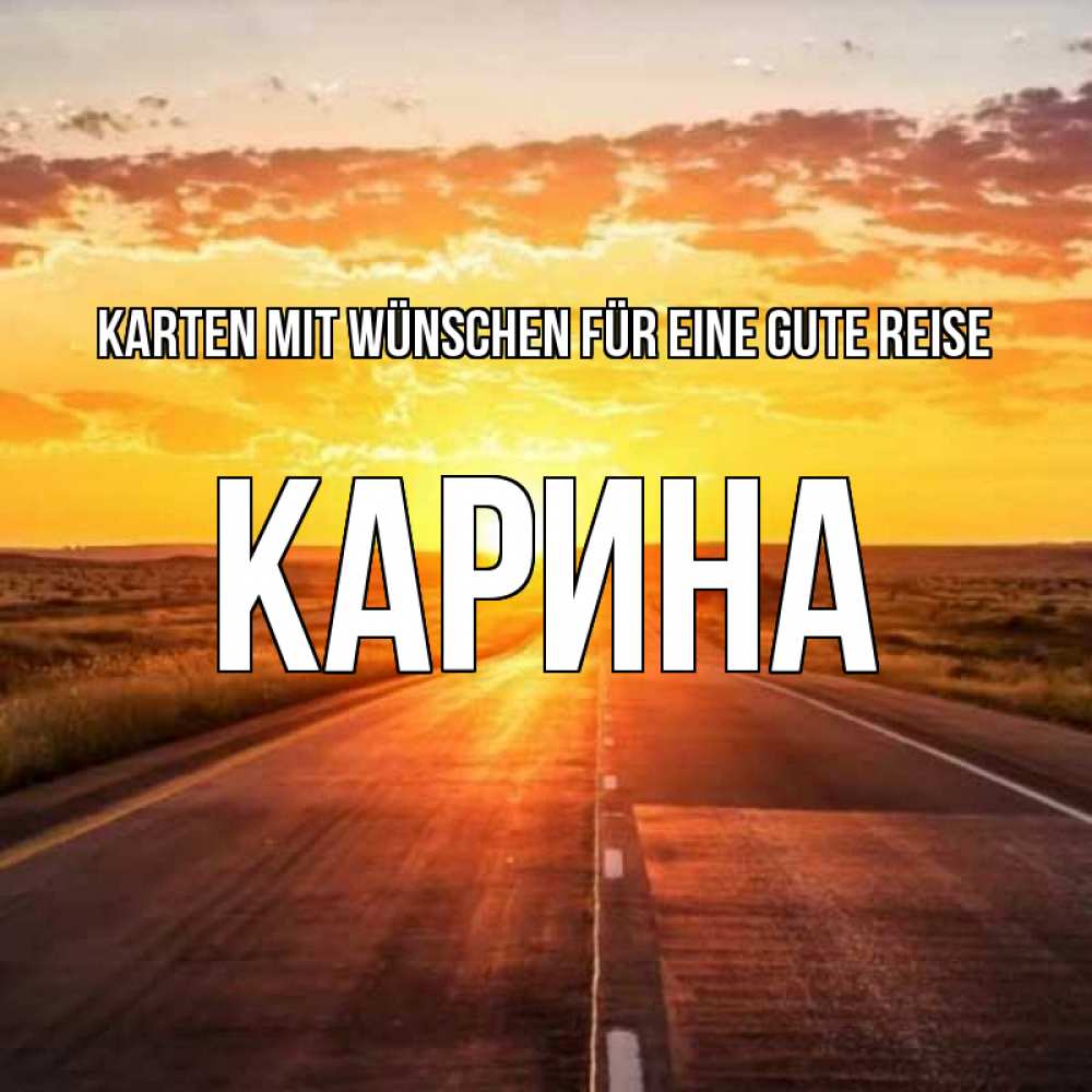 Открытка на каждый день с именем, Карина Karten mit Wünschen für eine gute Reise солнечный свет, закат Прикольная открытка с пожеланием онлайн скачать бесплатно 