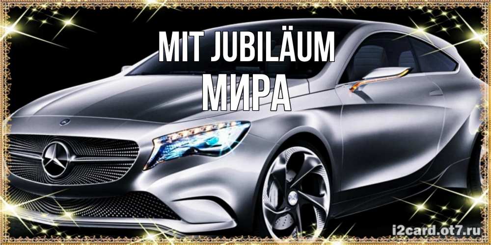 Открытка на каждый день с именем, Мира Mit Jubiläum машина мерседес супер класс Прикольная открытка с пожеланием онлайн скачать бесплатно 