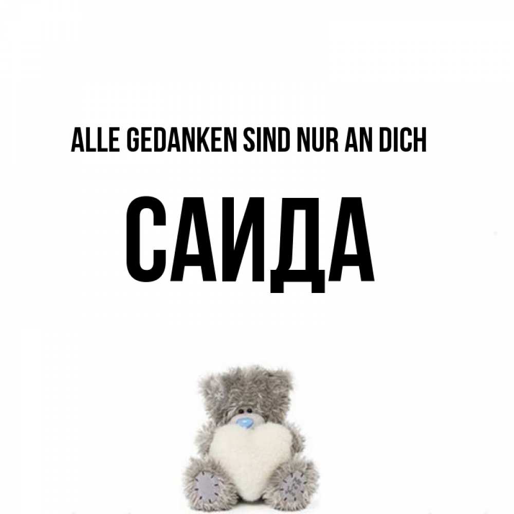 Открытка на каждый день с именем, Саида Alle Gedanken sind nur an dich тедди с сердечком для любимой Прикольная открытка с пожеланием онлайн скачать бесплатно 