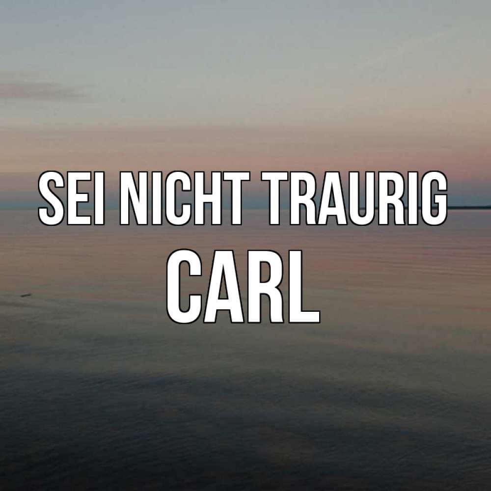 Открытка на каждый день с именем, Carl Sei nicht traurig водная гладь Прикольная открытка с пожеланием онлайн скачать бесплатно 