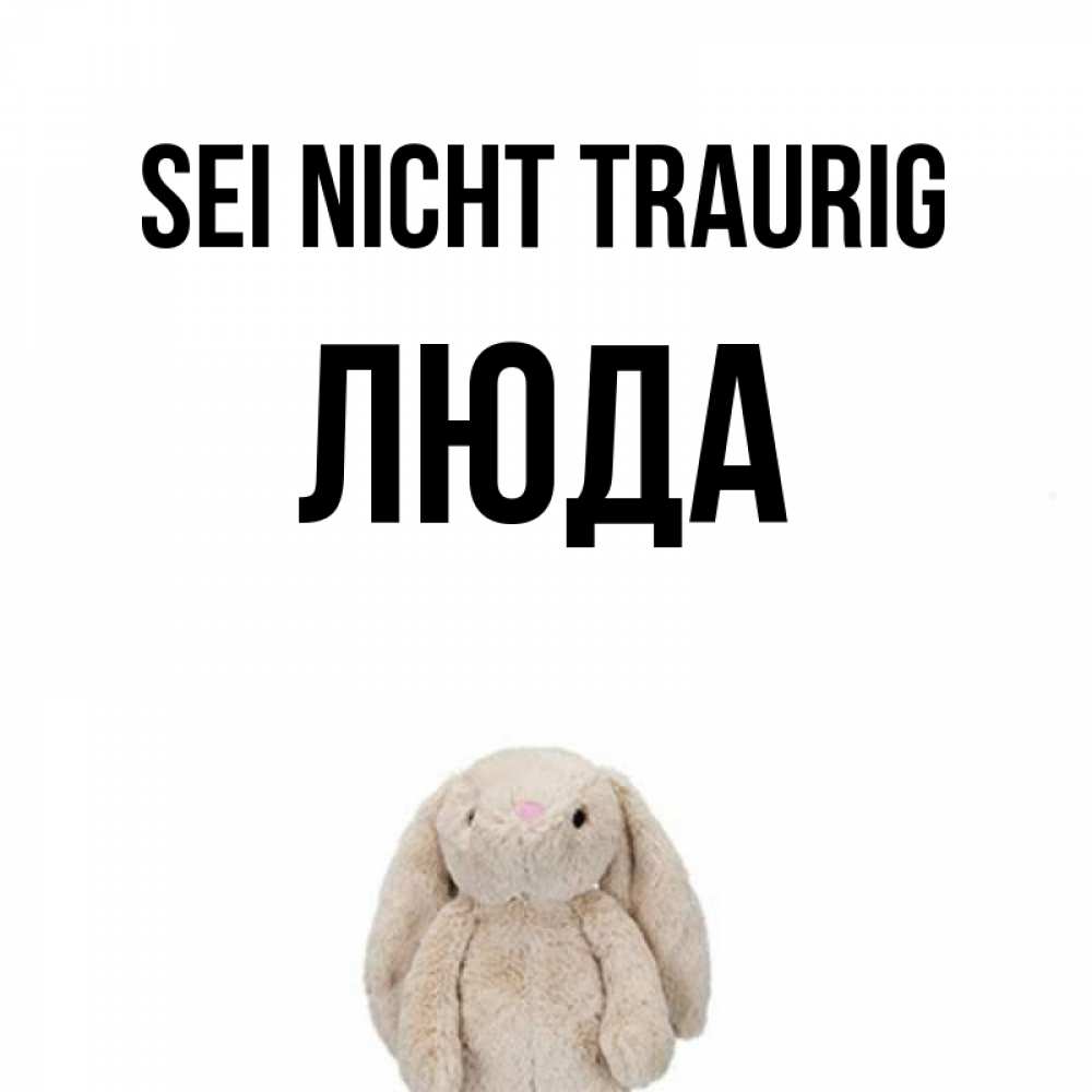 Открытка на каждый день с именем, Люда Sei nicht traurig детская игрушка зайчика Прикольная открытка с пожеланием онлайн скачать бесплатно 