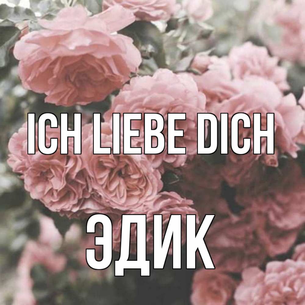 Открытка на каждый день с именем, Эдик Ich liebe dich розы 3 Прикольная открытка с пожеланием онлайн скачать бесплатно 