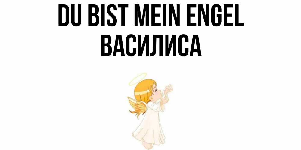 Открытка на каждый день с именем, Василиса Du bist mein Engel ангел, девочка Прикольная открытка с пожеланием онлайн скачать бесплатно 