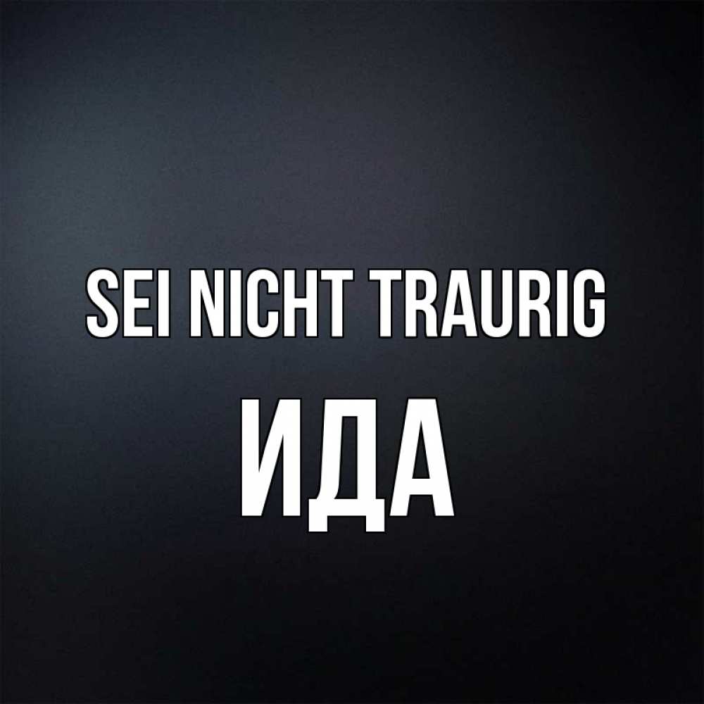 Открытка на каждый день с именем, Ида Sei nicht traurig Градиент серый Прикольная открытка с пожеланием онлайн скачать бесплатно 