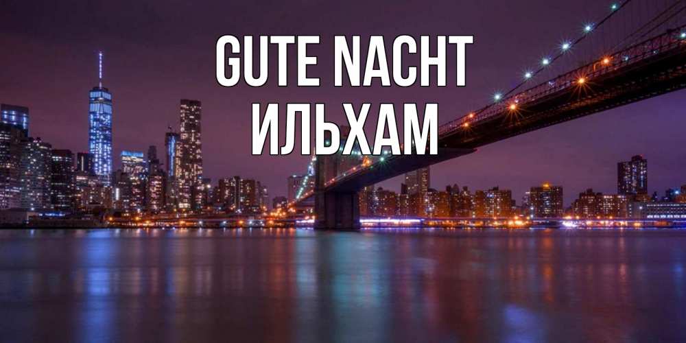 Открытка на каждый день с именем, Ильхам Gute Nacht ночной мост Прикольная открытка с пожеланием онлайн скачать бесплатно 
