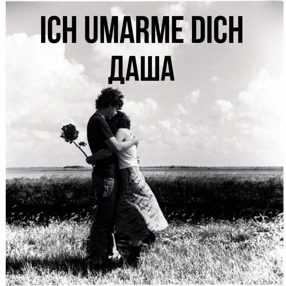 Открытка на каждый день с именем, Даша Ich umarme dich чернобелое фото Прикольная открытка с пожеланием онлайн скачать бесплатно 