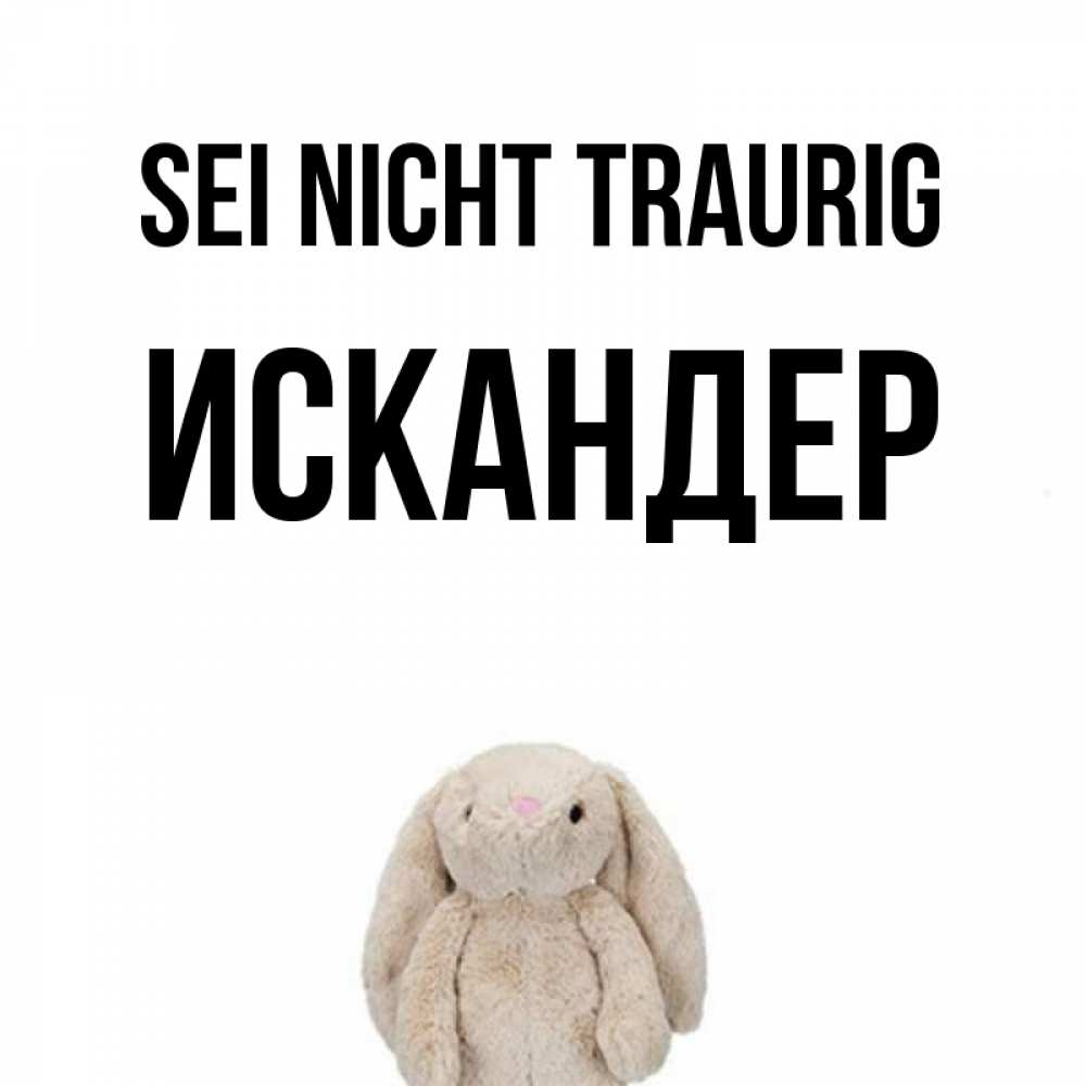 Открытка на каждый день с именем, Искандер Sei nicht traurig детская игрушка зайчика Прикольная открытка с пожеланием онлайн скачать бесплатно 